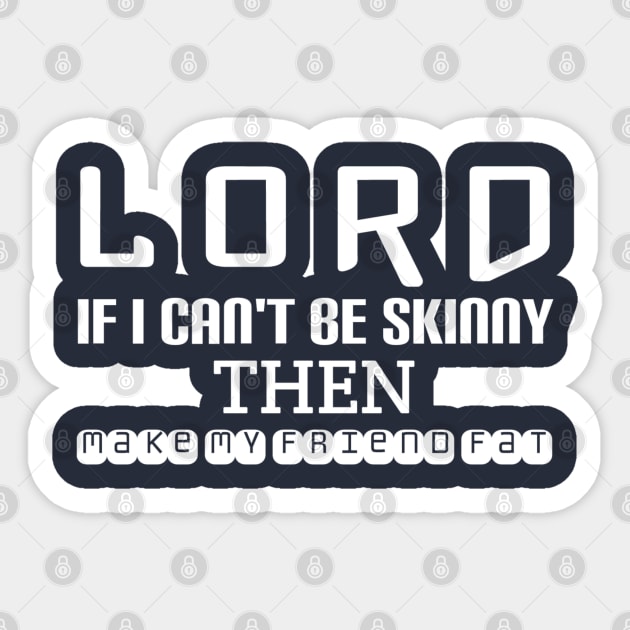 Lord ... If I can't be skinny then make My friend fat Sticker by radeckari25